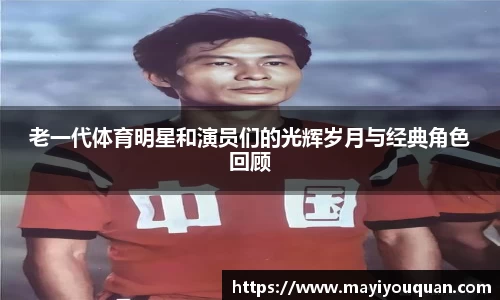 老一代体育明星和演员们的光辉岁月与经典角色回顾