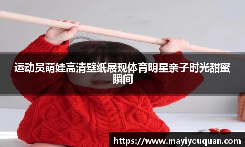 运动员萌娃高清壁纸展现体育明星亲子时光甜蜜瞬间