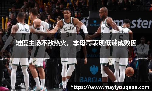 雄鹿主场不敌热火，字母哥表现低迷成败因