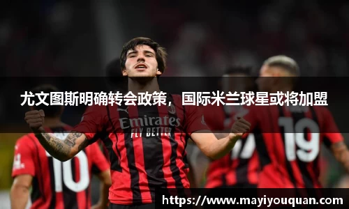 尤文图斯明确转会政策，国际米兰球星或将加盟