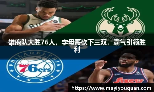 雄鹿队大胜76人，字母哥砍下三双，霸气引领胜利