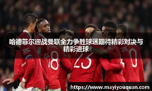 哈德菲尔迎战曼联全力争胜球迷期待精彩对决与精彩进球
