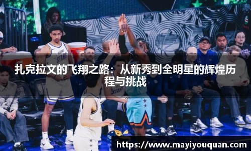 扎克拉文的飞翔之路：从新秀到全明星的辉煌历程与挑战