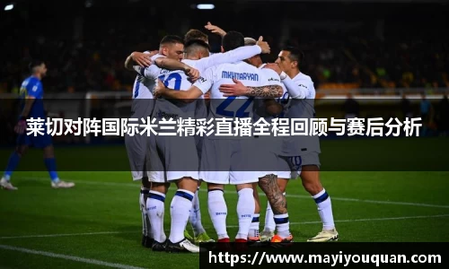 莱切对阵国际米兰精彩直播全程回顾与赛后分析