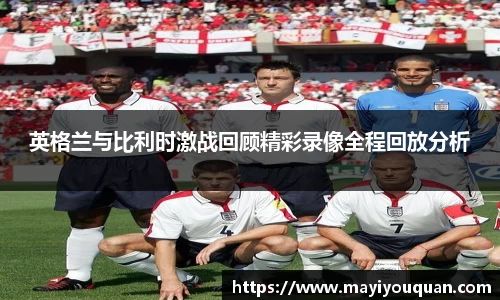 英格兰与比利时激战回顾精彩录像全程回放分析